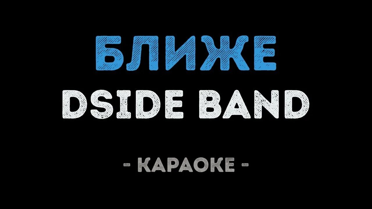 Ближе DSIDE Band. Ближайший караоке. Караоке песенка бандитов. Близкие люди караоке. Песня караоке часы