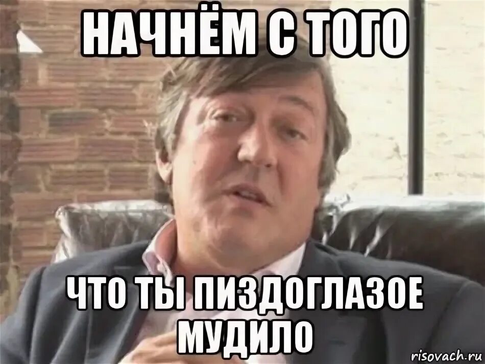 Начнем с того что ты. Начнем с того что ты пиздоглазое мудило. Конечно давайте начинайте