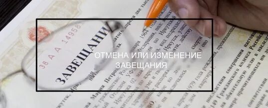 Ничтожное завещание. Недействительное завещание. Отмена завещания. Расторжение завещания. Отмена и изменение завещания.