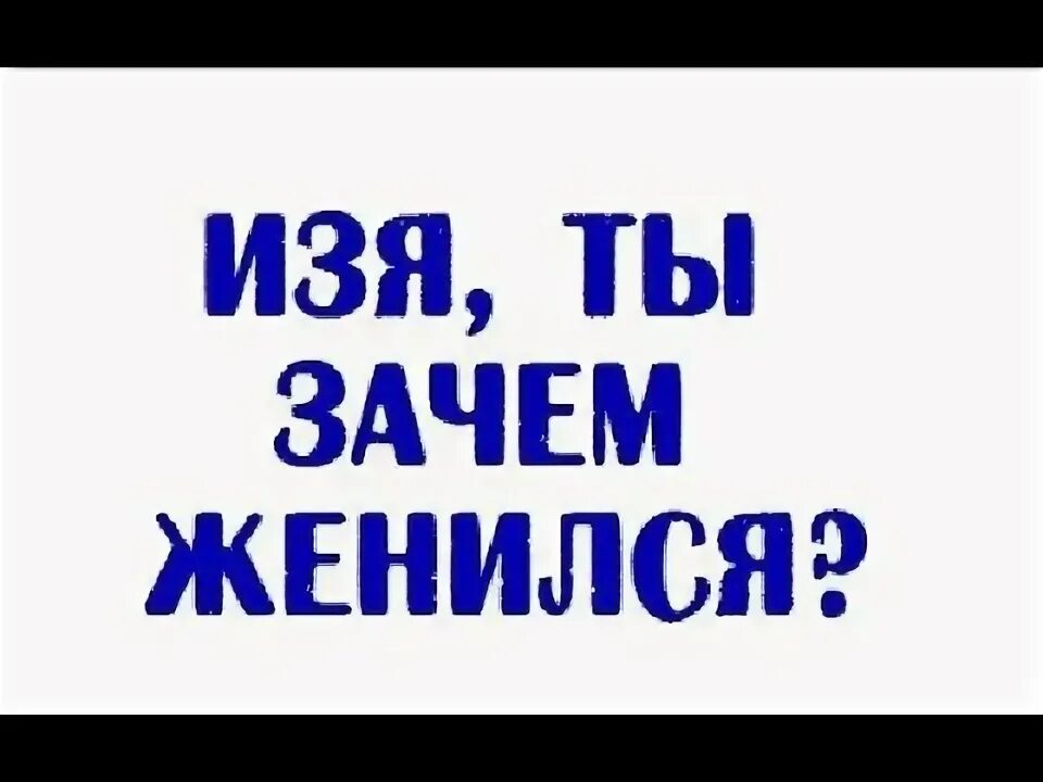 Песня зачем я женился зачем мне жена. Ты Изя. Анекдоты зачем жениться мп3. Женись Изя кто тебе не дает.