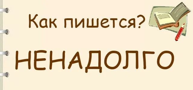 Ненадолго встретиться. Недолго как пишется. ненадолго как пишется. как пишется не надодго. не на долго каа пишется.