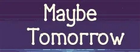 System tomorrow. Maybe tomorrow.