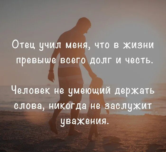 Отец учил меня что в жизни превыше. Человек не умеющий держать слова никогда не заслужит уважения. Отец учил меня что в жизни превыше всего долг и честь. Слово держать не умеют. Одну учил папа другую мама