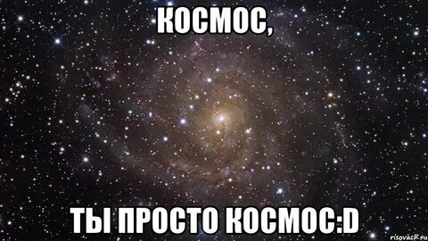 Ты просто космос