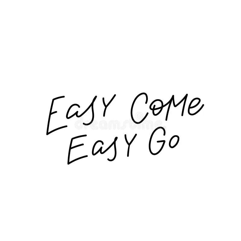 Go to easy it. Easy come easy go. easy come easy go перевод. easy come easy go idiom. easy come easy go татуировки.