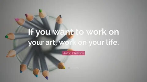 Anton Chekhov Quote: "If you want to work on your art, work on your li...