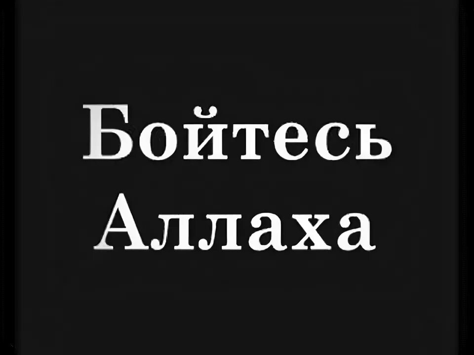 Бойтесь всевышнего. Бойтесь Аллаха. Бойся Аллаха. Бойтесь Аллагьа. Бойся Аллагьа.