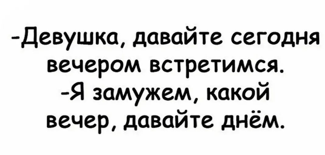 Девушка давайте вечером встретимся. Какой вечером давай днем. Я замужем давайте днем. Я замужем какой вечером давайте днем.