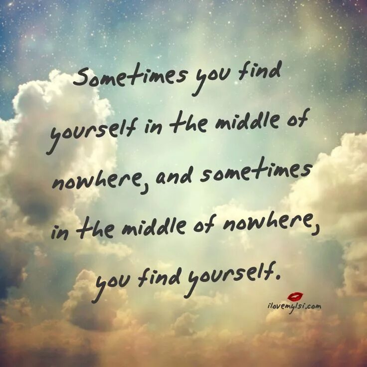 How to find yourself. Peace quotes. find yourself. sometimes you can find yourself in the middle of nowhere. sometimes.