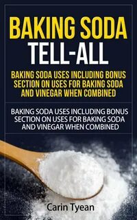 Baking Soda Tell-All: Baking Soda Uses including Bonus Section on Uses for ...