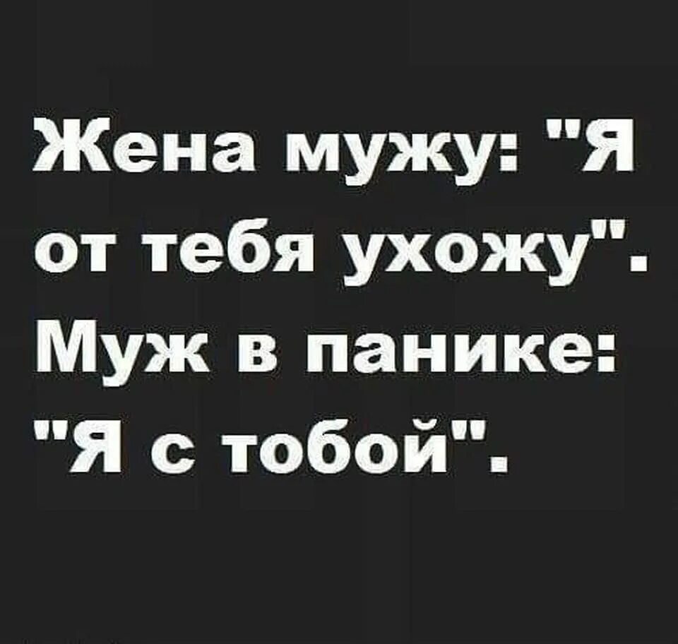 Жена мужу я от тебя ухожу. Анекдот жена мужу я от тебя ухожу. Жена я от тебя ухожу муж в панике я с тобой. Жена мужу я от тебя ухожу муж в панике я с тобой. Женатый ушел от жены