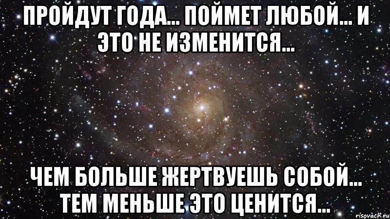 Пройдут года 2. Пройдут года поймет любой чем больше. поймет любой и это не изменится. пройдут года и это не изменится чем больше. чем больше делаешь добра тем меньше это ценится.