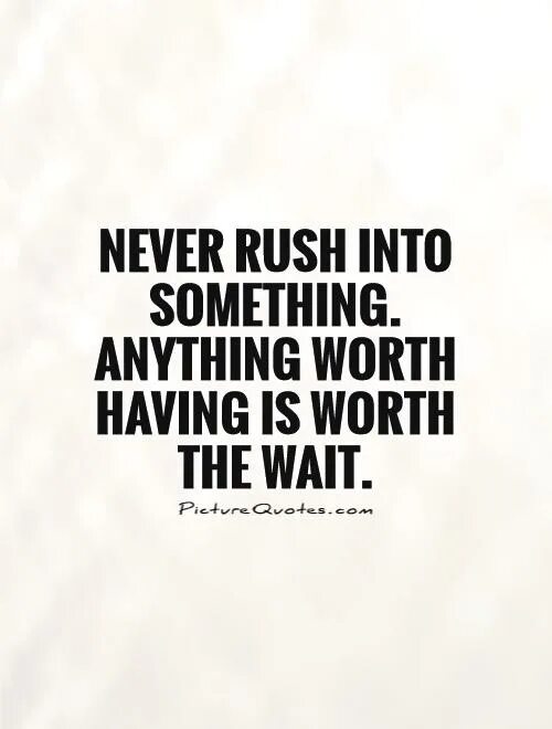 It is worth saying. To Rush into something. Don't Rush. Don't Rush anything. Everything is Worth waiting анимация.