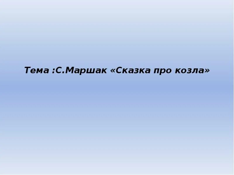 Текст про козла. Маршак сказка про козла тема. Сказка про козла Маршак. Сказка про козла текст. Тема произведения к сказке о козле.