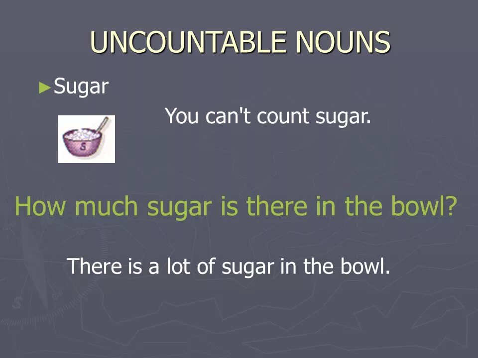 There is some sugar. Uncountable nouns sugar. sugar uncountable. how much sugar. there is sugar.
