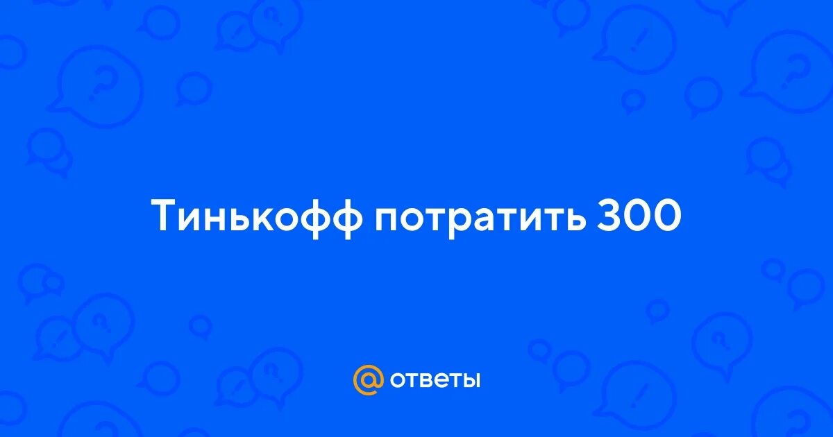 Тинькофф потратить 300