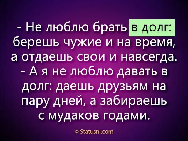 Давать в долг вечером. Статус не бери чужое. Взял чужое отдашь свое. Берешь чужое на время отдаешь свое. В долг не даю и не беру.