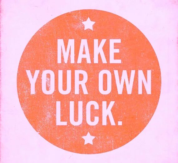 Lucky own. You make your own luck. make your own. постер made yourself. make your own luck wallpapers.