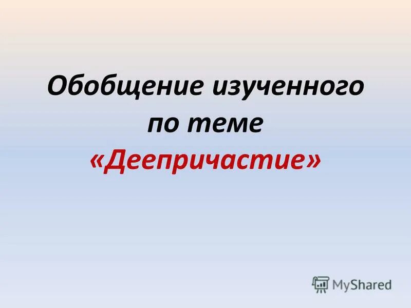 Обобщение изученного 3 класс. Обобщение по теме деепричастие. обобщение по теме деепричастие 7 класс презентация. повторение систематизация изученного по теме деепричастие. презентация обобщение и систематизация сведений о деепричастии.