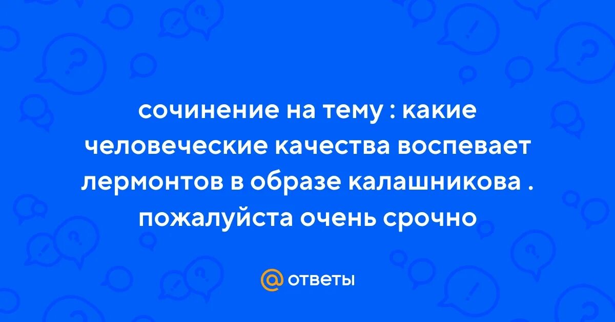 Какие качества воспевает лермонтов в образе калашникова