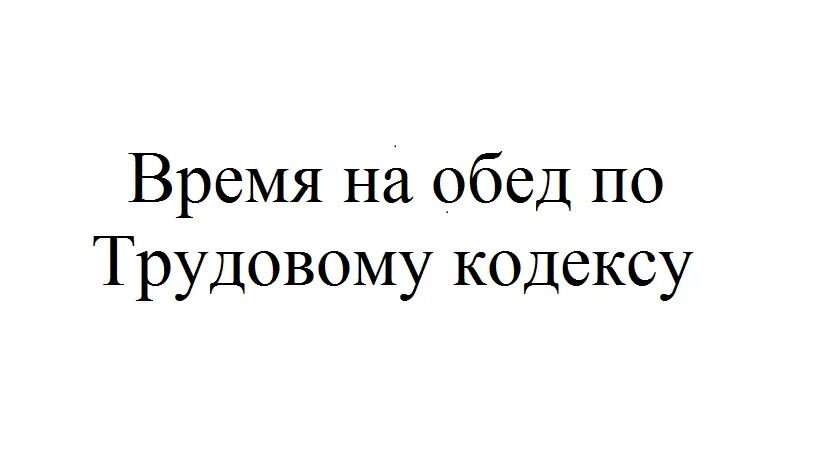 Обеденный перерыв по трудовому кодексу. Время обеда по трудовому кодексу. Обед по трудовому кодексу. Время обеда по ТК РФ. Есть ли обеденный перерыв