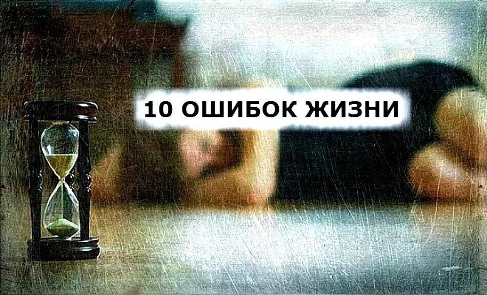 Вся жизнь ошибки. Ошибки в жизни. 10 ошибок в жизни. человеческая ошибка. ошибки в жизни человека.