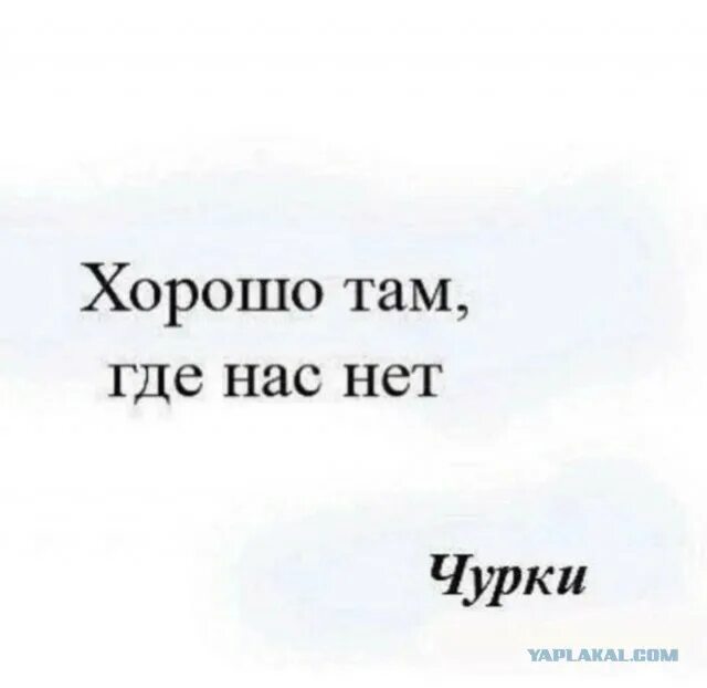 Там всегда много. Хорошо там где нас нет. Хорошо там. Там где хорошо. Фраза хорошо там где нас нет.