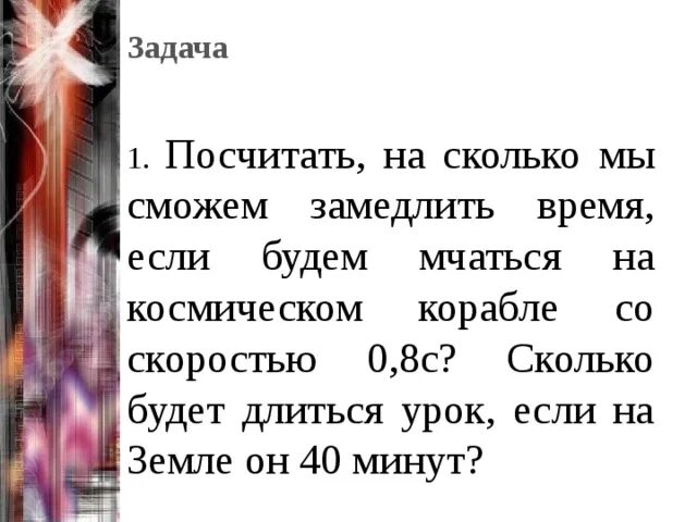 Урок длится 40 мин. Посчитать на сколько мы сможем замедлить время. Будет урок длиться 20 секунд. Посчитать на сколько можно замедлить время если будем мчаться. Сколько нас сунитаобежала»землю.