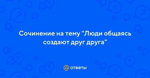 Люди создают друг друга