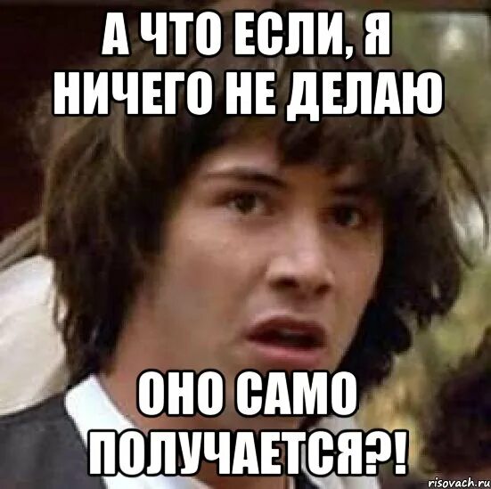 Просто ничего не делаю. Мем а я что я ничего. мемы ничего не получается. ничего не делать картинки. если ничего не получается.