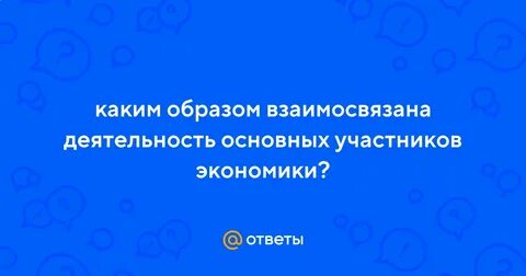 Как взаимосвязана деятельность основных участников экономики
