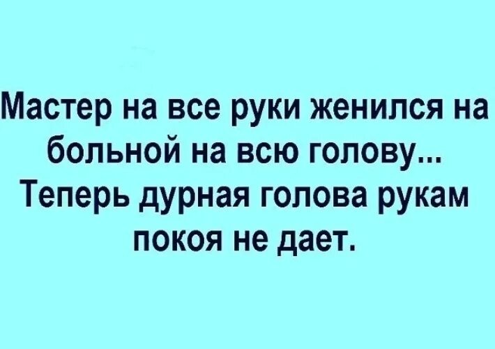 Дурная голова пословица. Мастер на все руки женился на больной на всю голову. Дурная голова рукам покоя. Дурная голова покоя не дает. Больная голова покоя не дает.