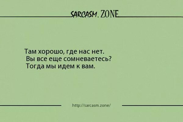 Песня хорошо где нас нет. Анекдот хорошо там где нас нет. Хорошо там где нас нет цитата. Хорошо там где нас нет сарказм. Хорошо там где мы есть цитаты.