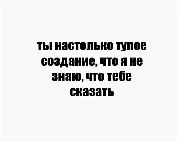 Настолько глупы. Некоторые люди настолько тупые. бабы тупые создания. не тупой человек. ты настолько тупой что.