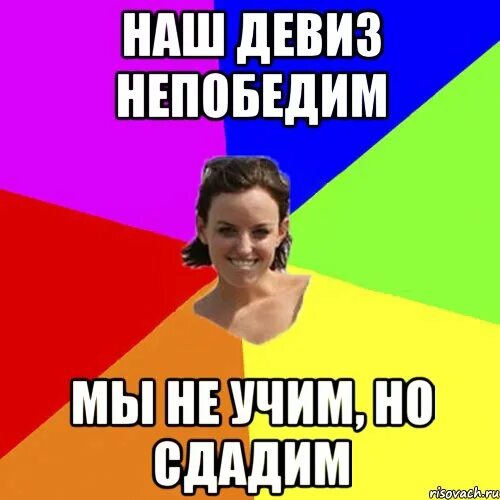 Наш девиз непобедим. Наш девиз непобедим мы не учим. наш девиз непобедим мы не учим но сдадим. наш девиз непобедим мы не учим но сдадим картинки. аниме мемы наш девиз непобедим мы не учим но сдадим.