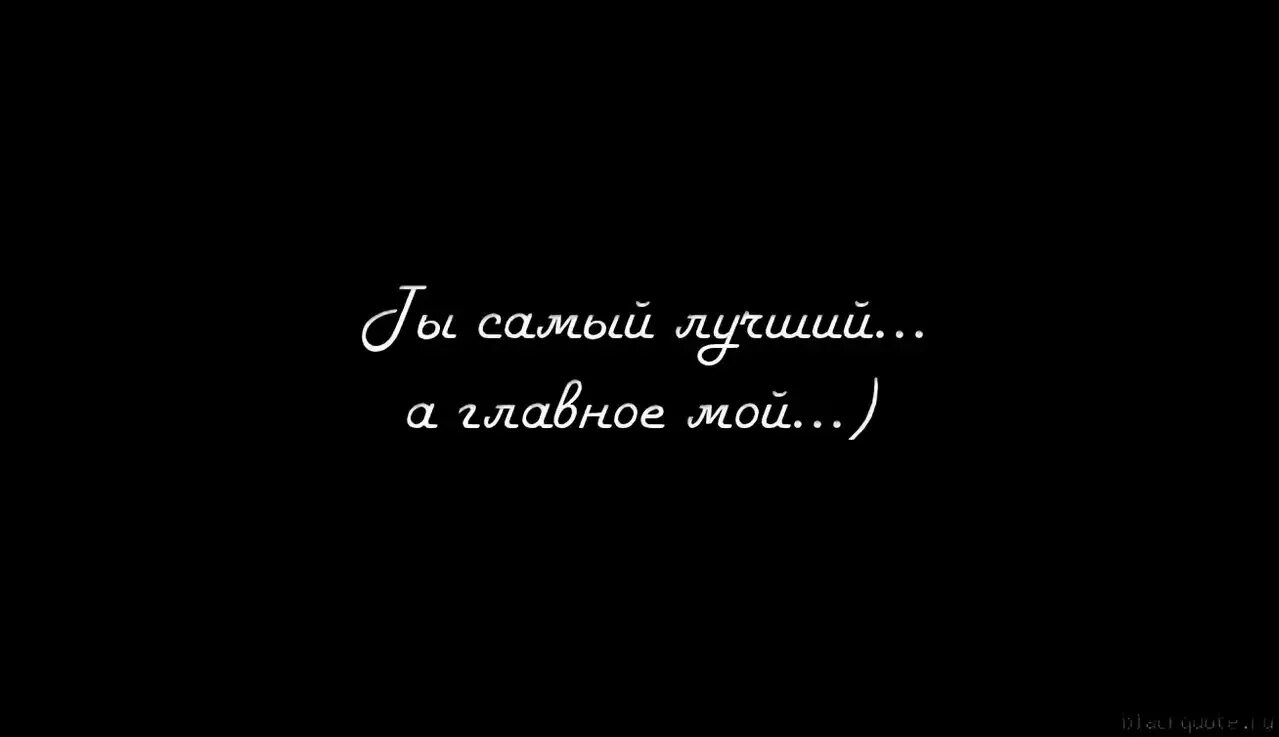 Ты самый любимый мужчина в моей жизни. Ты самая. Ты у меня самый лучший. Я тебя люблю. Ты мой хороший.