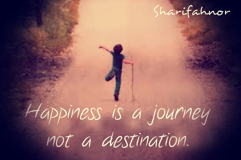 Happiness is a Journey not a destination. Happiness quotation. Happiness sayings. Quotations about Happiness. Becoming to be happy