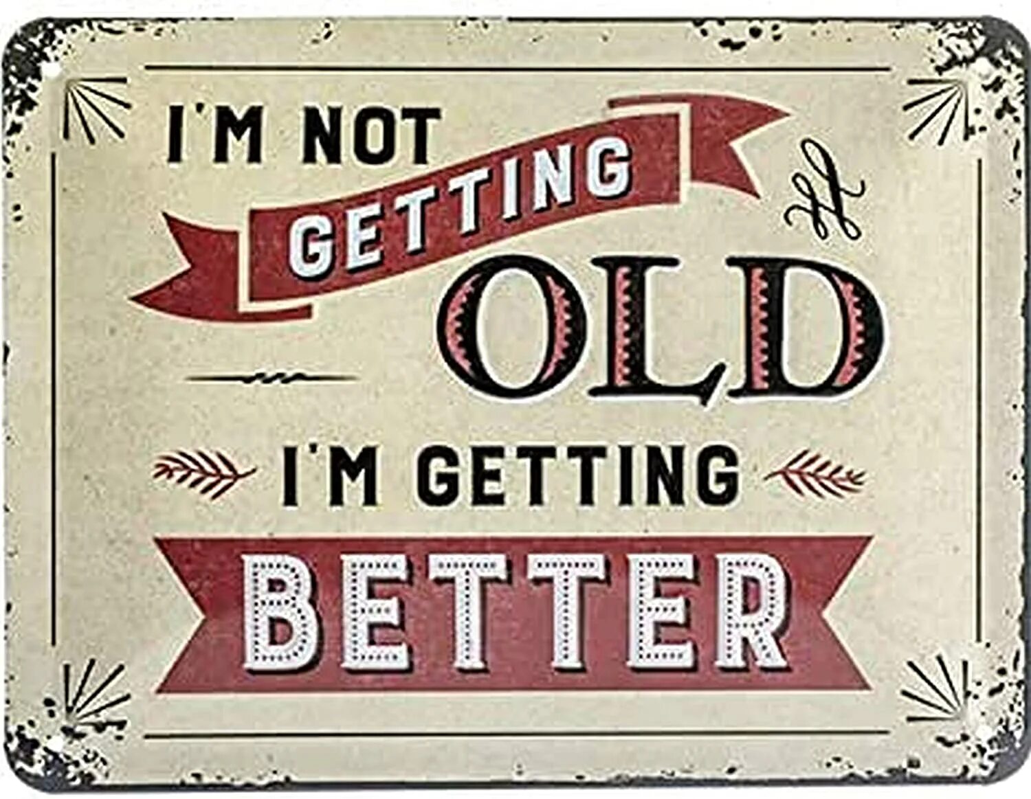 Im not old im better. I'M not get old. Getting old. Getting better. Only 60