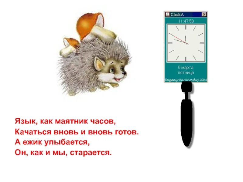 Маятник тихо качается часики тикают время. А ежик выйдет. язык как маятник часов качаться и вновь вновь готов. доктор а ежик выйдет.