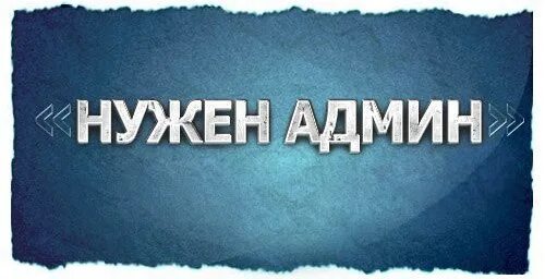 Админ сообщества. Нужен админ. нужен администратор группы. нужен админ в группу. ищем админа в группу.