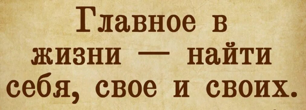Найти своих и успокоиться. Главное в жизни найти себя. главное в жизни найти себя своих и своё. найти себя свое и своих. главное в жизни.