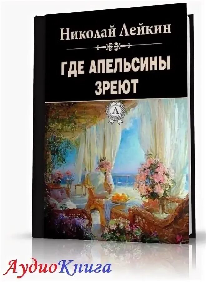 а. где апельсины зреют лейкин. где апельсины зреют лейкин иллюстрации. где апельсины зреют слушать. лейкин где апельсины зреют аудиокнига слушать.