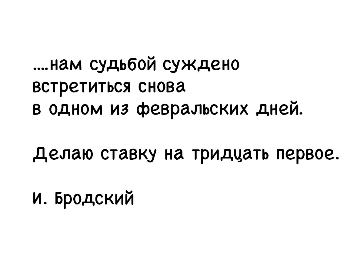 Нам суждено встретиться в один из февральских. Нам судьбой суждено встретиться снова в одном. Увидимся снова в одном из февральских дней.. Бродский нам суждено встретится снова в один из февральских дней.