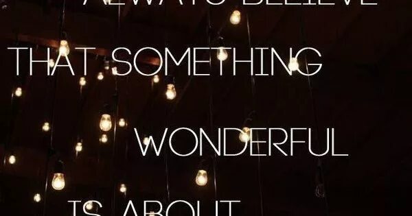 Something that. Always believe that something wonderful is about to happen. wonderful things are about to happen. nobleness always believe that wonderful is about to happen на русском.