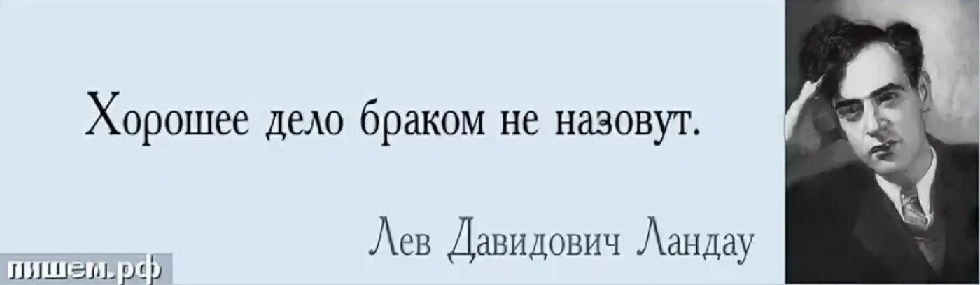 Хорошее браком не назовут. Хорошее дело браком не наз. Ландау Лев Давидович. Хорошее дело браком не назовут. Хорошее дело браком не назовут кто сказал.