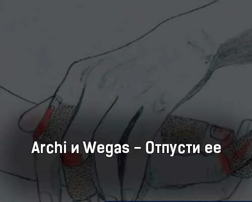 Песни не грусти ооо отпусти. Отпусти ее. Текст песни Арчи отпусти ее. Archi & Wegas - отпусти ее альбом. ХС отпусти ее.