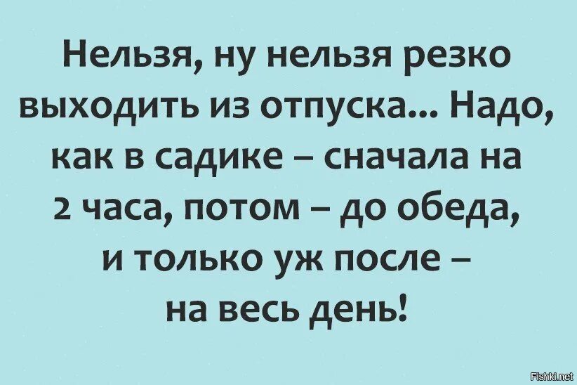 Нельзя так резко выходить на работу после отпуска. Вышла на работу после отпуска. С выходом из отпуска. После отпуска нужен еще отпуск. Хочешь плавно