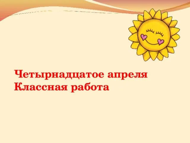 Четырнадцатое апреля классная работа. 14 Апреля классная работа. Четырнадцатый. Давай 14 апреля