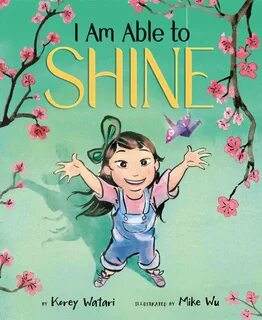 I Am Able to Shine, by Korey Watari and Mike Wu, follows an Asian American girl...