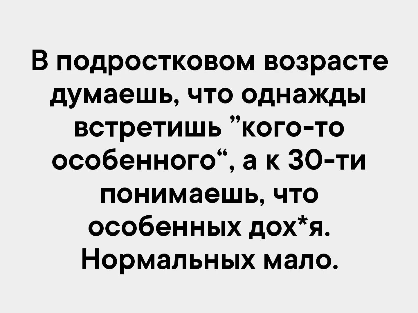 Жизнь менее обычной. В подростковом возрасте думаешь что встретишь кого-то особенного. Нормальных мало. Особенных много нормальных мало. Особенных дофига нормальных.